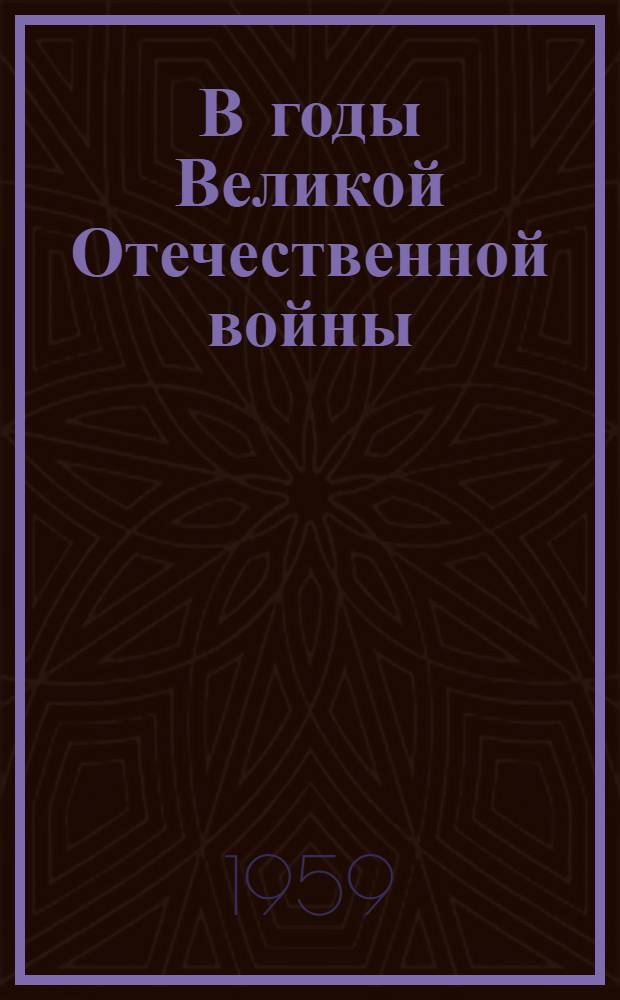 В годы Великой Отечественной войны : Воспоминания, материалы : Сборник статей