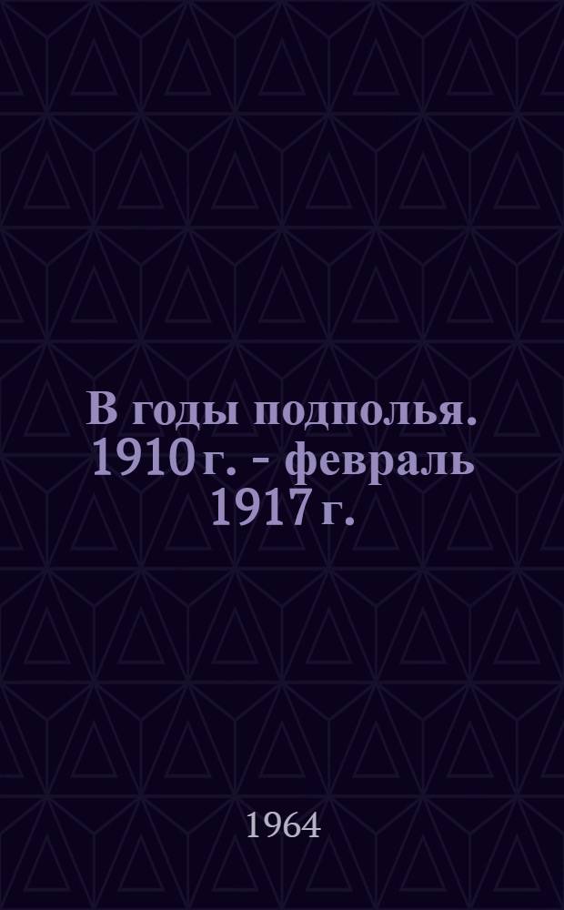 В годы подполья. 1910 г. - февраль 1917 г. : Сборник воспоминаний