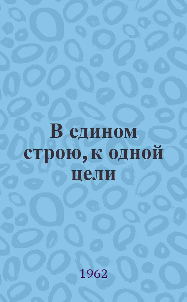 В едином строю, к одной цели : Сборник статей об опыте культ.-просвет. работы по коммунист. воспитанию трудящихся