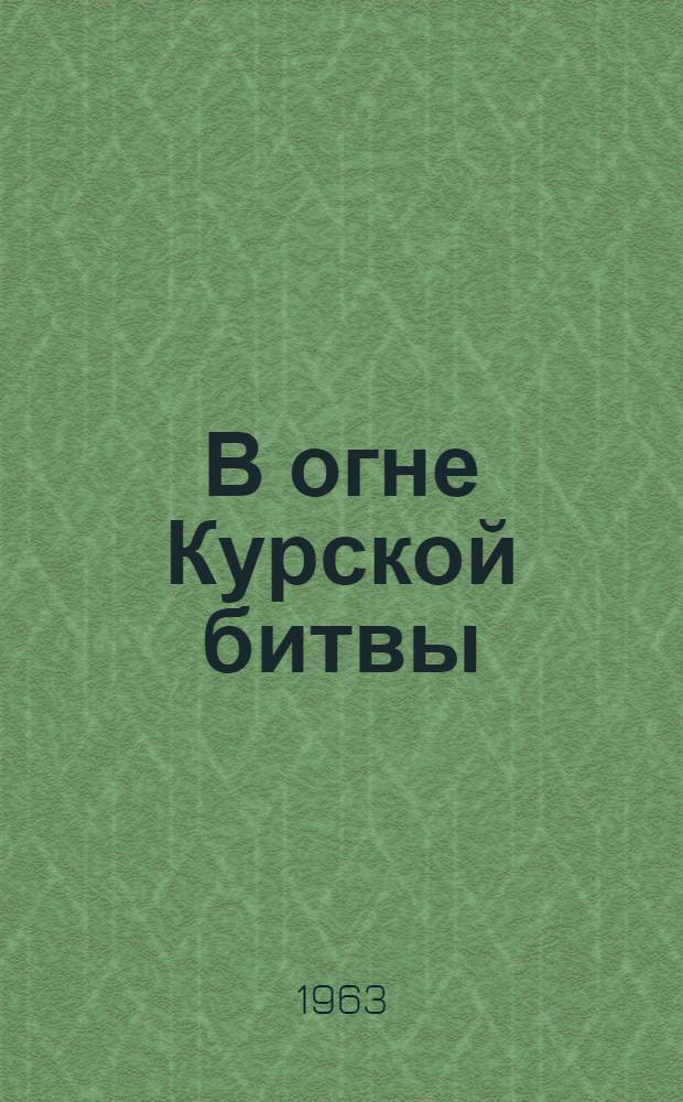 В огне Курской битвы : Из воспоминаний участников боев