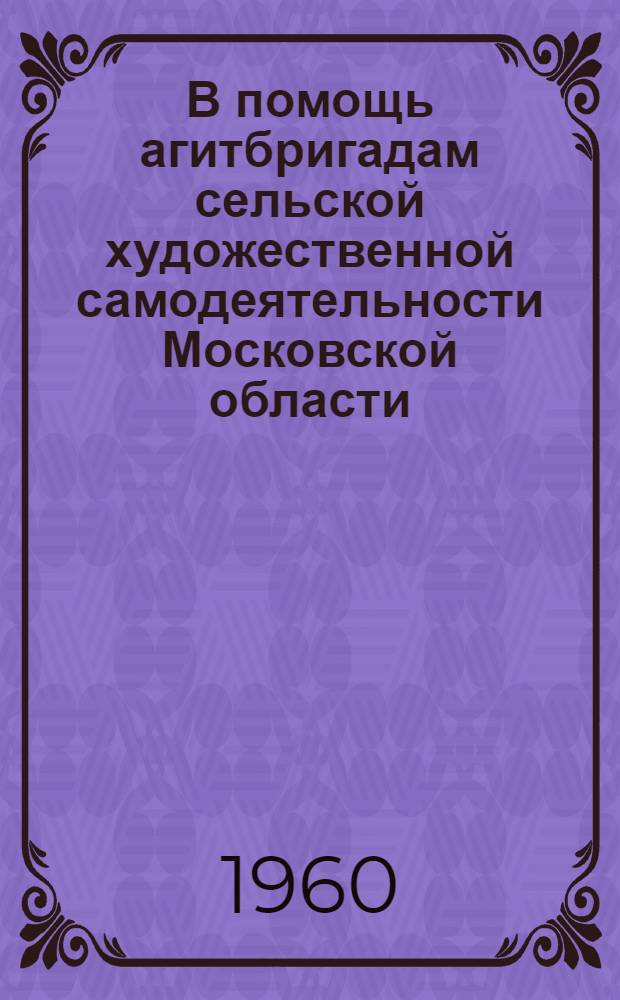 В помощь агитбригадам сельской художественной самодеятельности Московской области : (Метод. пособие) : Репертуарный сборник