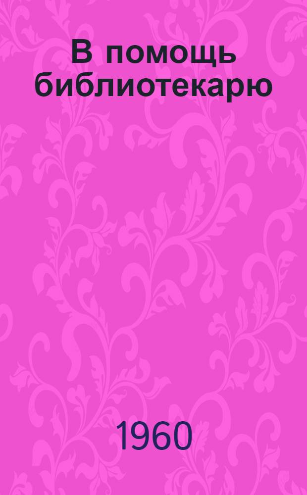 В помощь библиотекарю : (Метод. и библиогр. материалы)