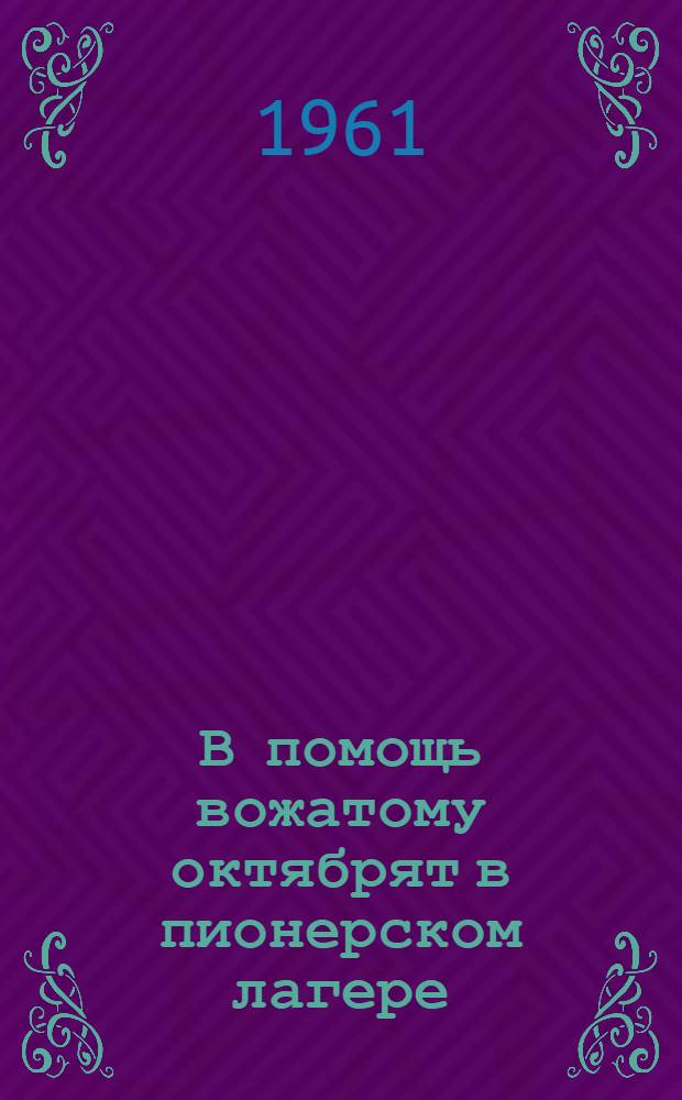 В помощь вожатому октябрят в пионерском лагере : (Инструктивно-метод. письмо)