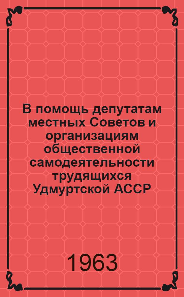 В помощь депутатам местных Советов и организациям общественной самодеятельности трудящихся Удмуртской АССР