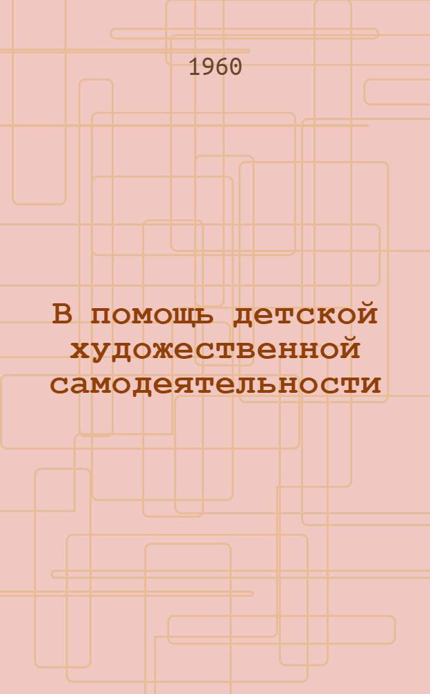 В помощь детской художественной самодеятельности : Указатель пьес для дет. самодеятельных драм. кружков и театров кукол