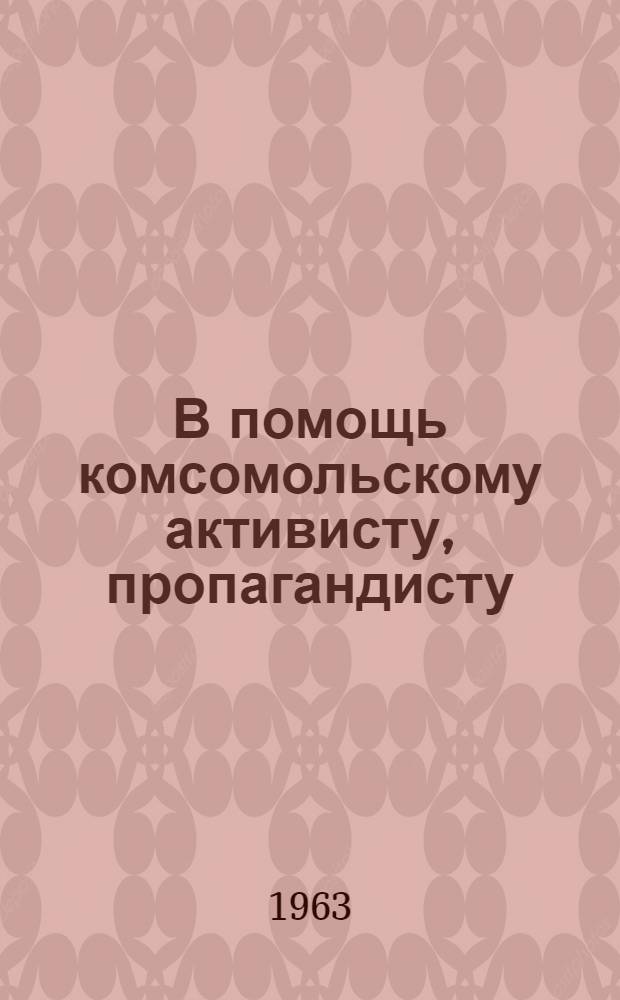 В помощь комсомольскому активисту, пропагандисту : Сборник