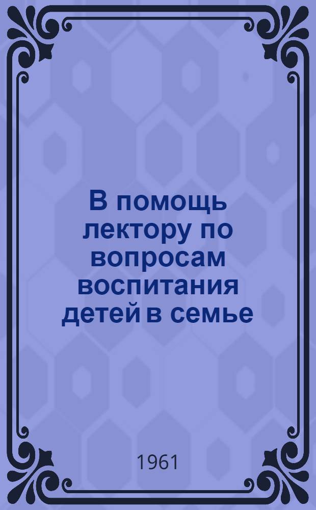 В помощь лектору по вопросам воспитания детей в семье : (Метод. сборник)