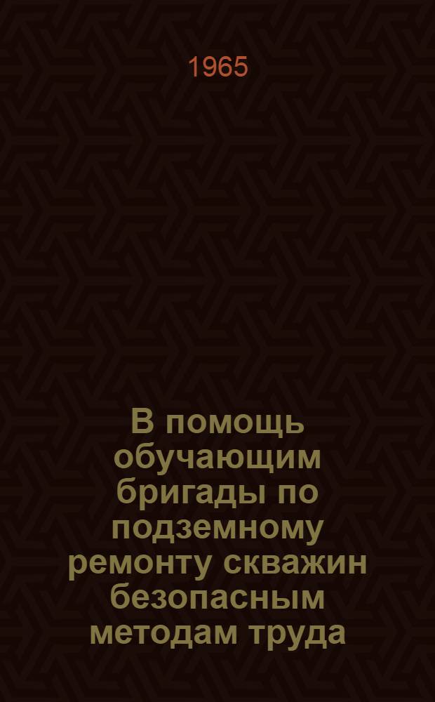 В помощь обучающим бригады по подземному ремонту скважин безопасным методам труда : (Конспект лекций)