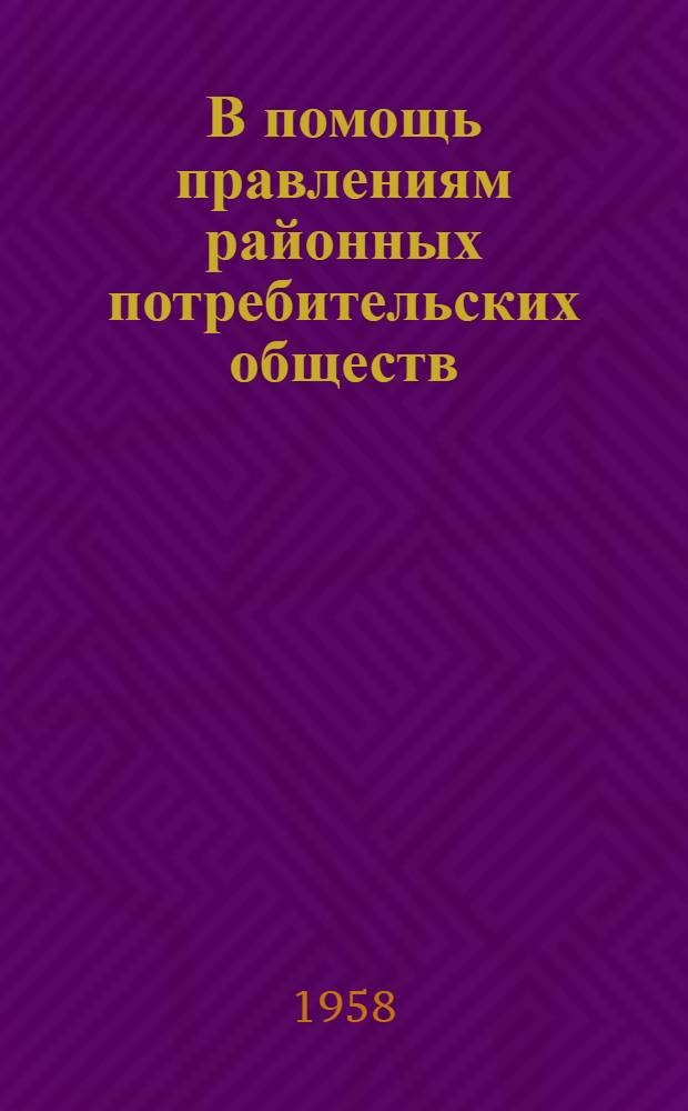 В помощь правлениям районных потребительских обществ : Практ. указания о мерах улучшения план. работы по торговле и заготовкам