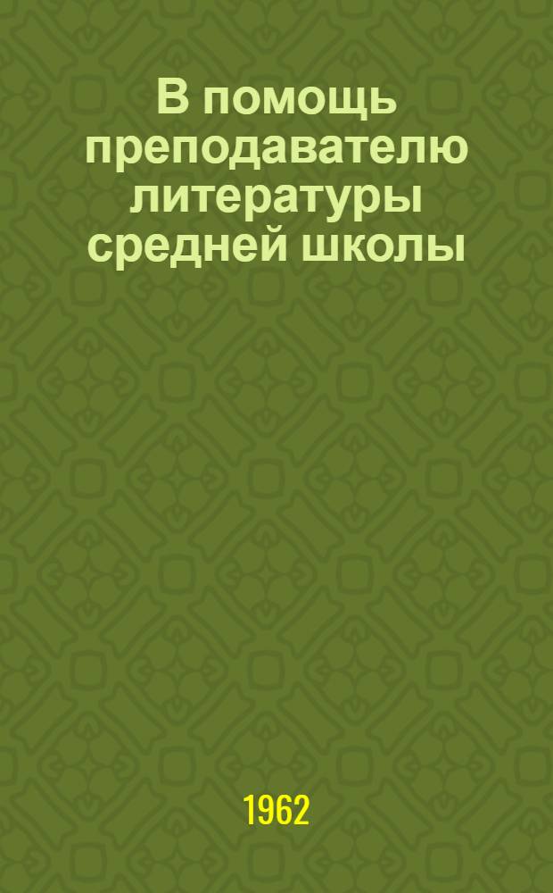 В помощь преподавателю литературы средней школы : (Сборник метод. статей работников Кафедры литературы Педин-та и учителей школ)