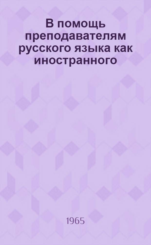 В помощь преподавателям русского языка как иностранного : Сборник статей