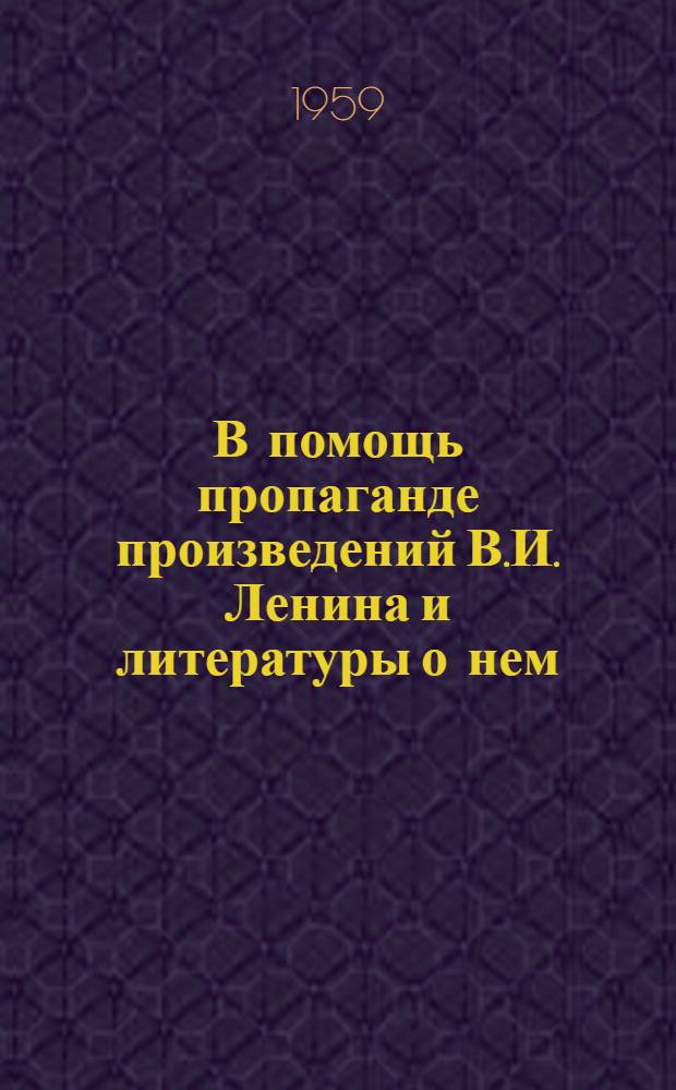 В помощь пропаганде произведений В.И. Ленина и литературы о нем : Сборник метод. и библиогр. материалов