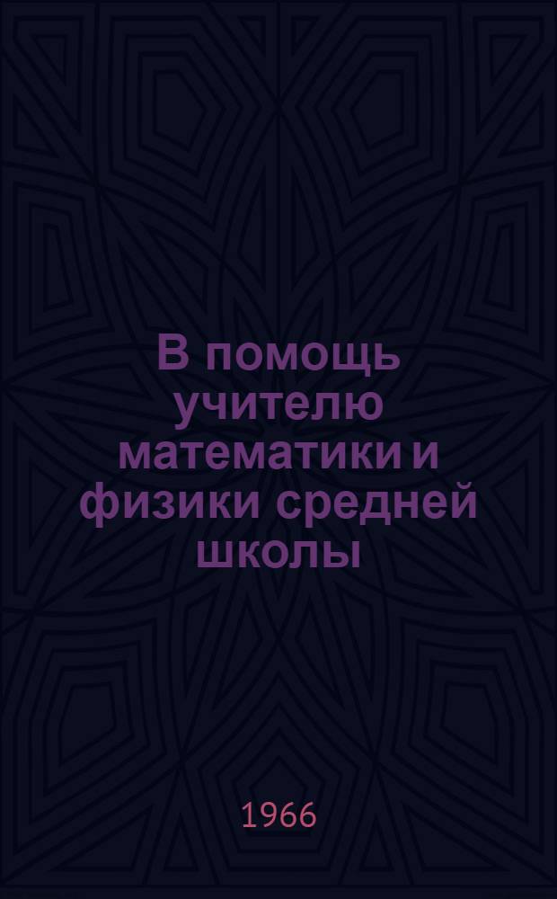 В помощь учителю математики и физики средней школы : Сборник статей