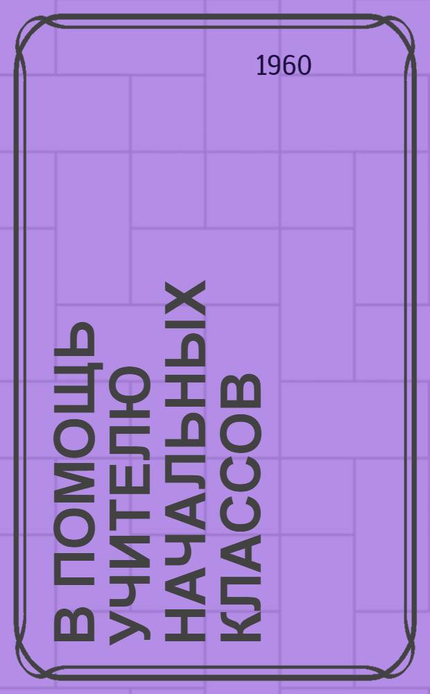 В помощь учителю начальных классов : Из опыта работы учителей : Сборник статей
