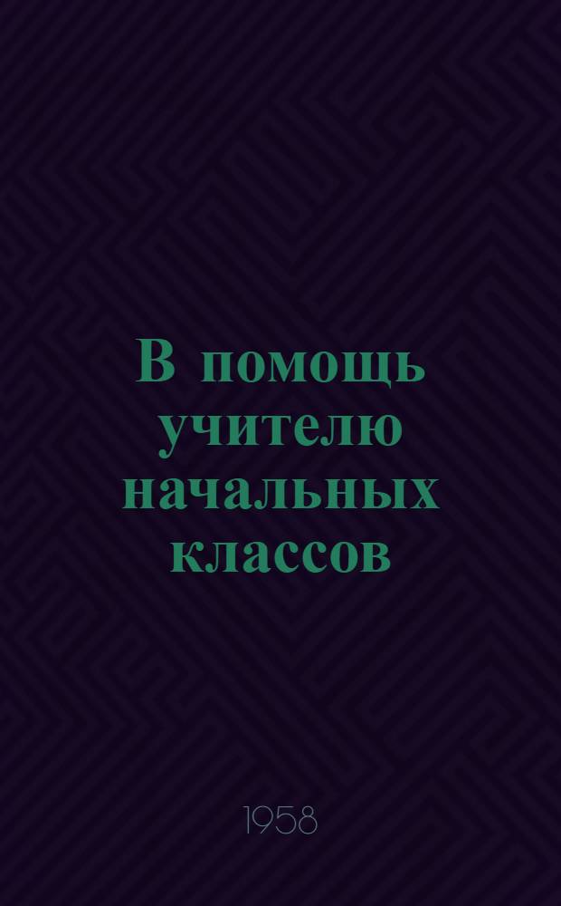 В помощь учителю начальных классов : (Из опыта работы) : Сборник статей