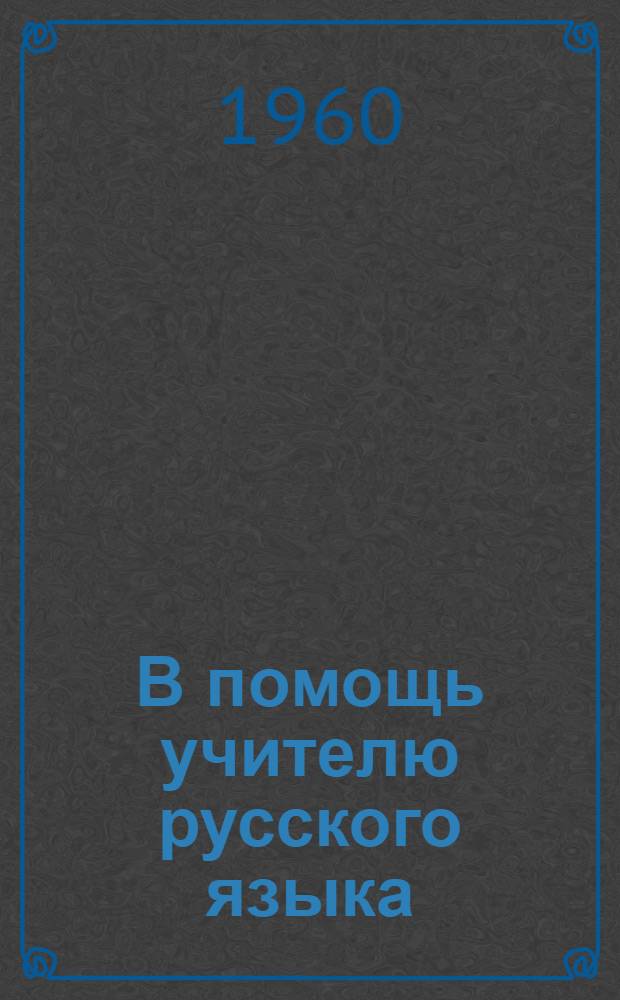 В помощь учителю русского языка : Сборник метод. статей о преподавании рус. яз. в восьмилет. школе