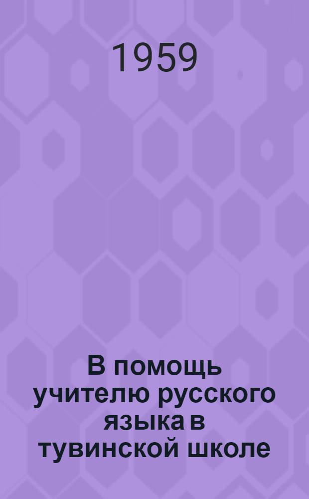 В помощь учителю русского языка в тувинской школе : Материалы 1 науч.-практ. конференции по преподаванию родного и русского яз. в тув. школе