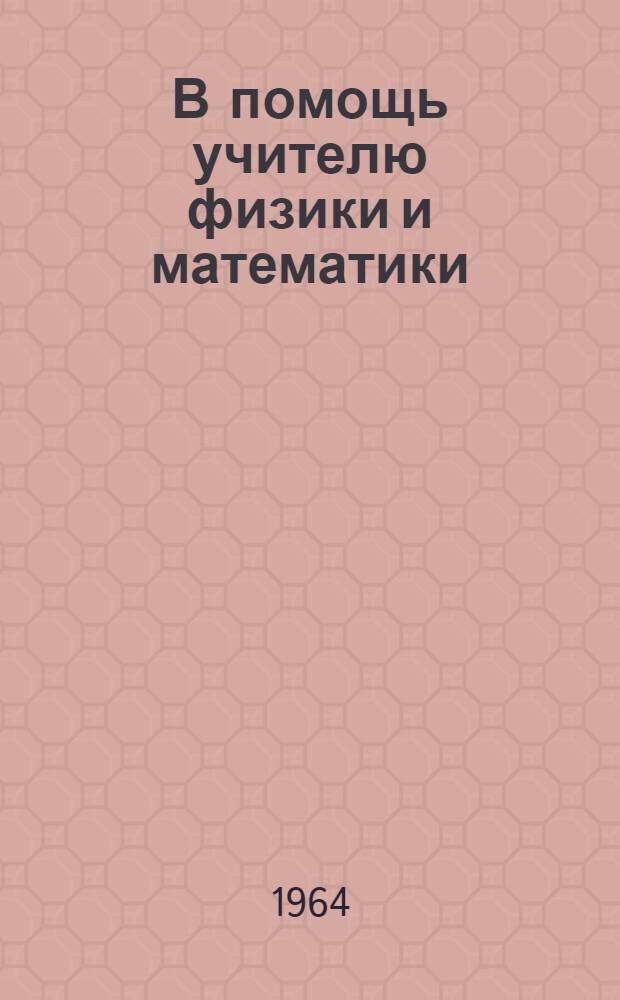 В помощь учителю физики и математики : Сборник метод. статей