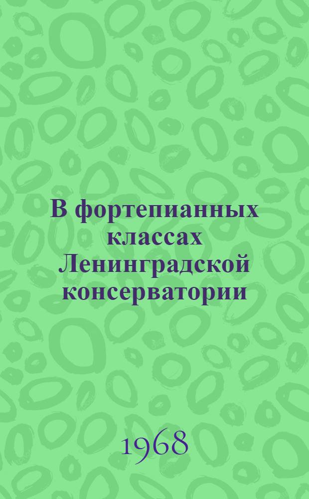 В фортепианных классах Ленинградской консерватории (Н.И. Голубовская, Н.Е. Перельман, С.И. Савшинский, П.А. Серебряков, М.Я. Хальфин) : Сборник статей