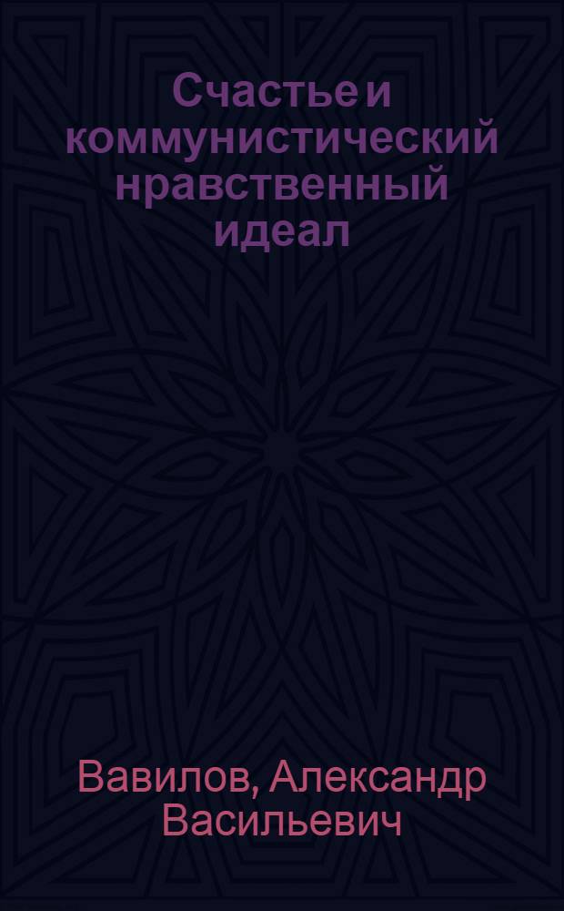 Счастье и коммунистический нравственный идеал : (Лекция для студентов по курсу марксистско-ленинской этики)