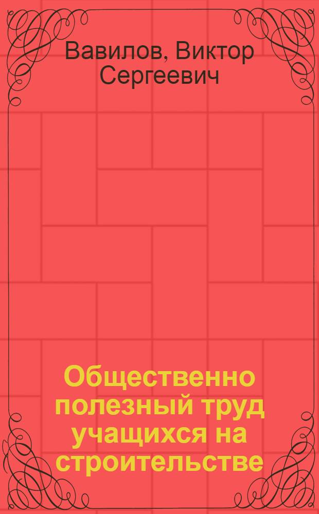 Общественно полезный труд учащихся на строительстве : Из опыта работы школ г. Прокопьевска Кемеров. обл