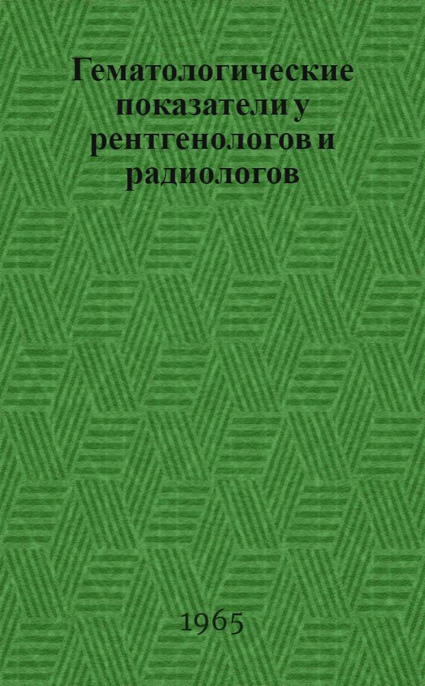 Гематологические показатели у рентгенологов и радиологов : Автореферат дис. на соискание учен. степени кандидата мед. наук