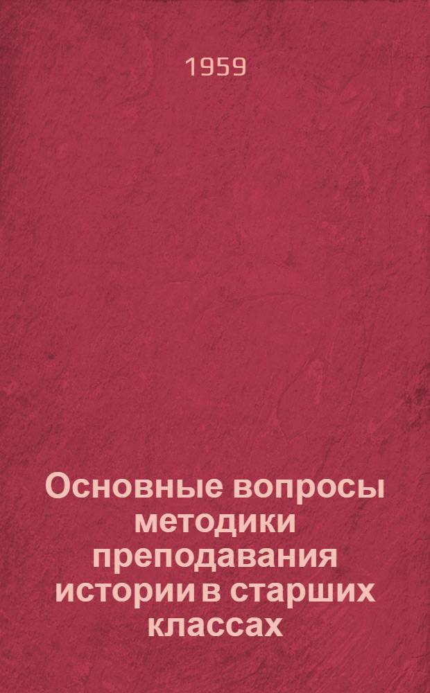 Основные вопросы методики преподавания истории в старших классах : Пособие для учителя