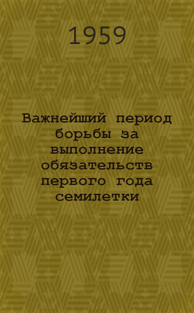 Важнейший период борьбы за выполнение обязательств первого года семилетки : (Материал для доклада)