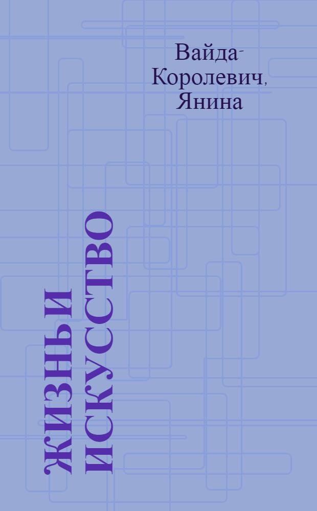 Жизнь и искусство : Воспоминания оперной певицы : Пер. с польского