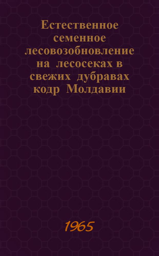 Естественное семенное лесовозобновление на лесосеках в свежих дубравах кодр Молдавии : Автореферат дис. на соискание учен. степени кандидата биол. наук