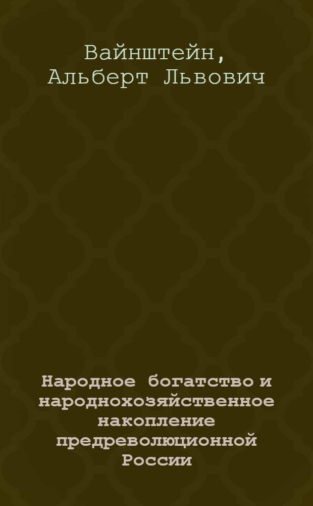 Народное богатство и народнохозяйственное накопление предреволюционной России : (Стат. исследование)