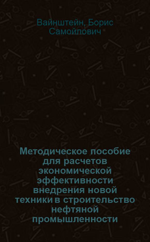 Методическое пособие для расчетов экономической эффективности внедрения новой техники в строительство нефтяной промышленности