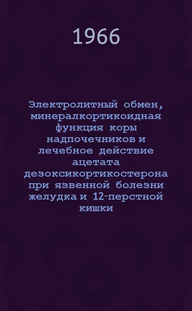 Электролитный обмен, минералкортикоидная функция коры надпочечников и лечебное действие ацетата дезоксикортикостерона при язвенной болезни желудка и 12-перстной кишки : Автореферат дис. на соискание учен. степени канд. мед. наук