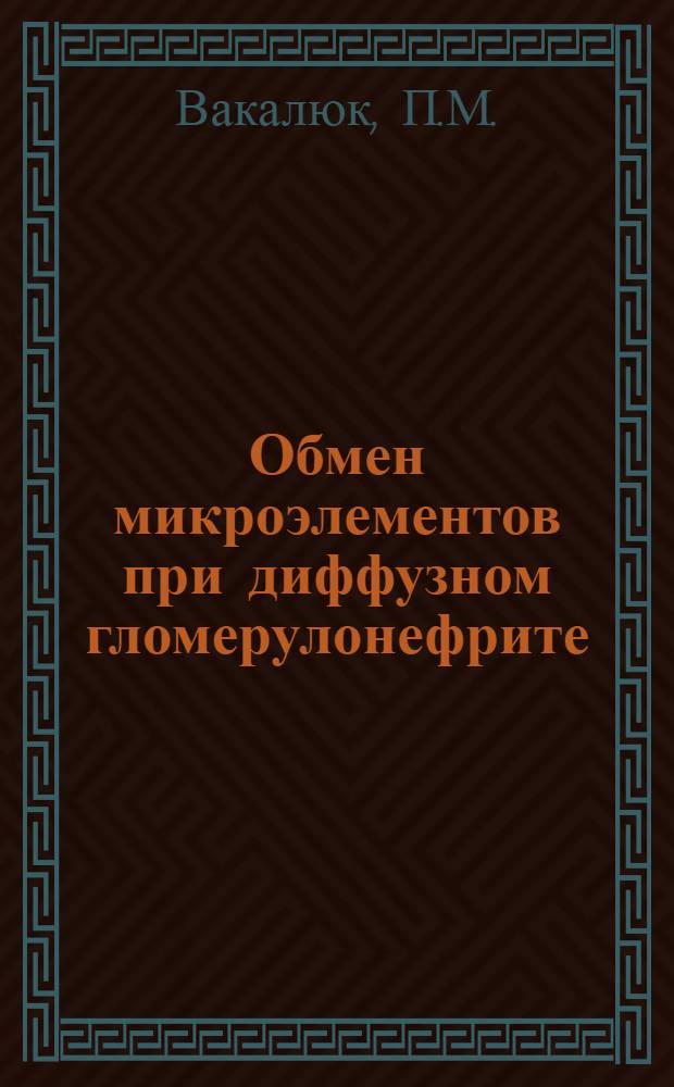 Обмен микроэлементов при диффузном гломерулонефрите : (Клинико-эксперим. исследование) : Автореферат дис. на соискание учен. степени д-ра мед. наук : (754)