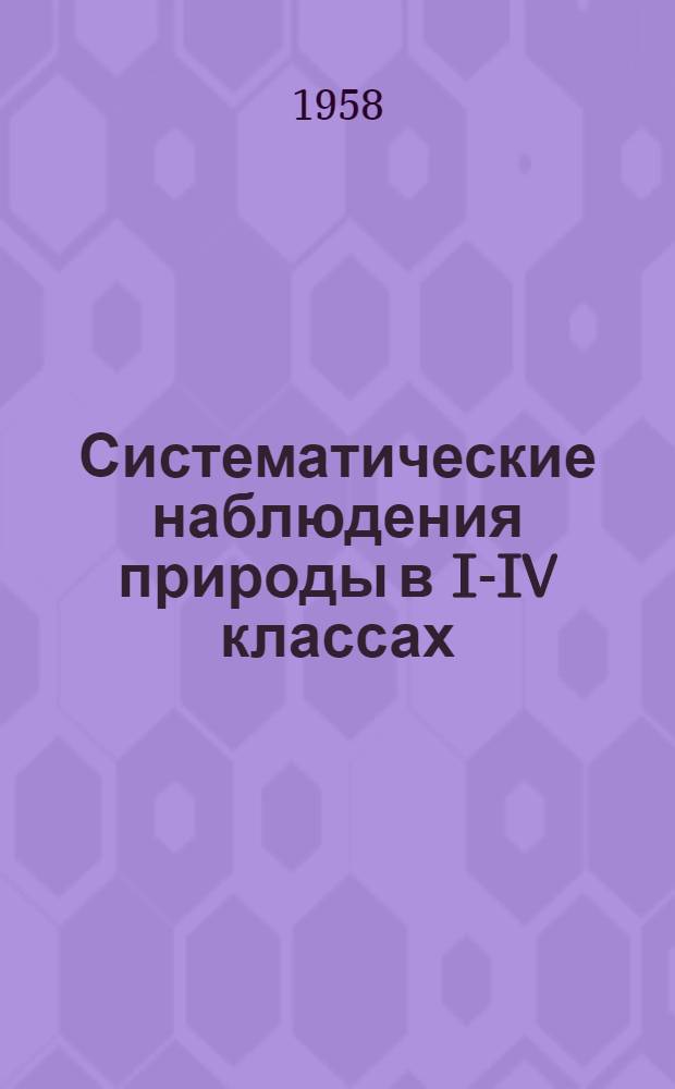 Систематические наблюдения природы в I-IV классах : (Из опыта моск. сред. школы № 580)