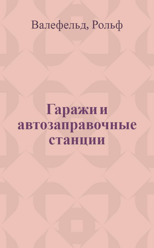Гаражи и автозаправочные станции : (Проектирование, строительство и оборудование)