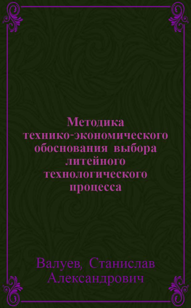 Методика технико-экономического обоснования выбора литейного технологического процесса : (Учеб. пособие)