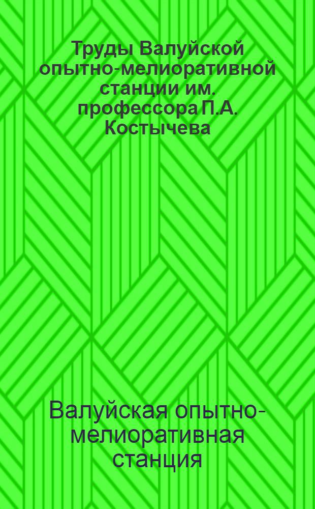 Труды Валуйской опытно-мелиоративной станции им. профессора П.А. Костычева