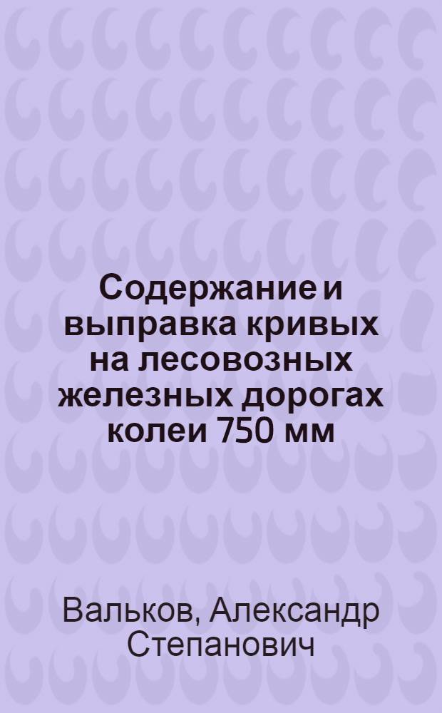 Содержание и выправка кривых на лесовозных железных дорогах колеи 750 мм