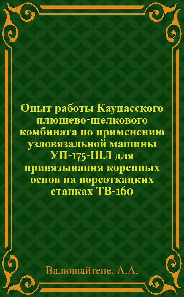Опыт работы Каунасского плюшево-шелкового комбината по применению узловязальной машины УП-175-ШЛ для привязывания коренных основ на ворсоткацких станках ТВ-160