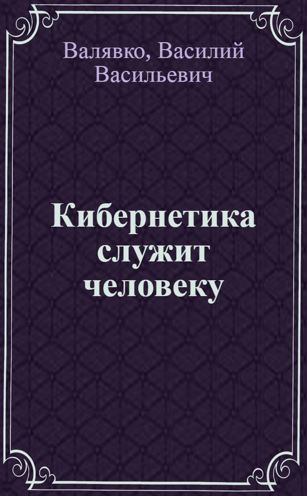 Кибернетика служит человеку : Для ст. возраста