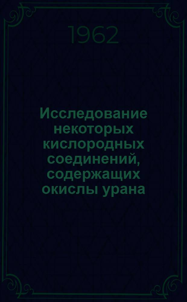 Исследование некоторых кислородных соединений, содержащих окислы урана : Автореферат дис. на соискание учен. степени кандидата хим. наук