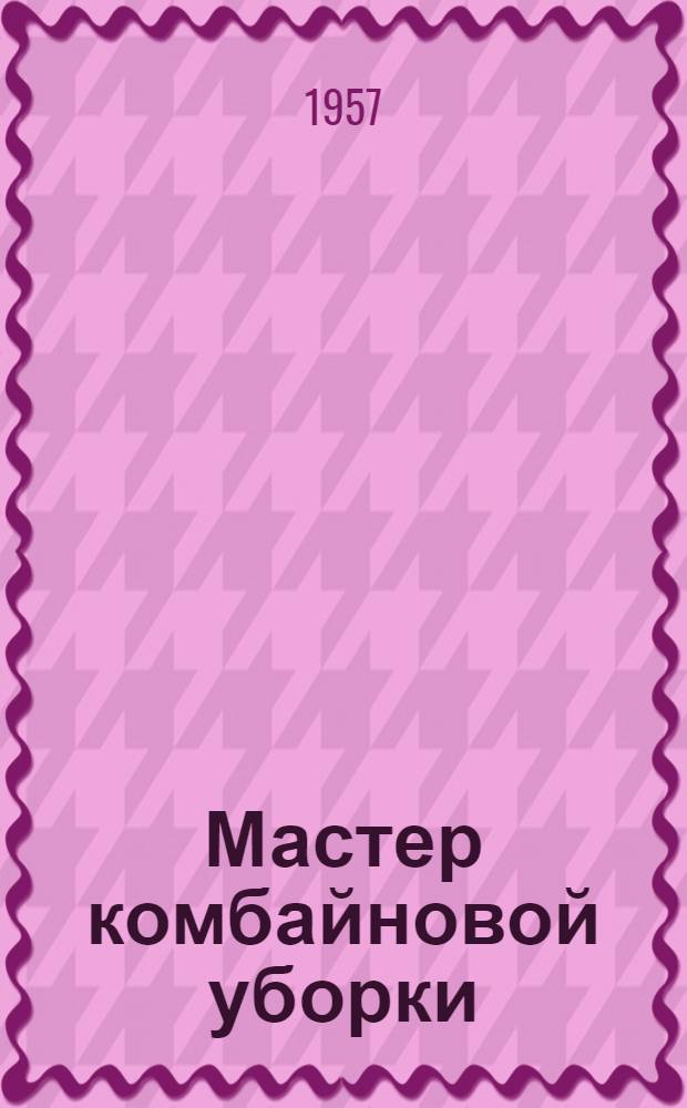 Мастер комбайновой уборки : Из опыта работы комбайнера Кадыйской МТС С.Н. Копылова