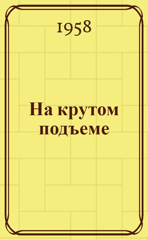 На крутом подъеме : Рассказ председателя колхоза "Путь Ленина"