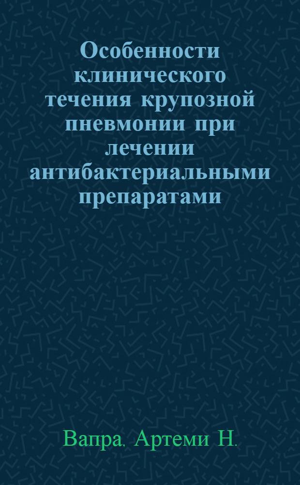 Особенности клинического течения крупозной пневмонии при лечении антибактериальными препаратами : Автореферат дис. на соискание учен. степени кандидата мед. наук