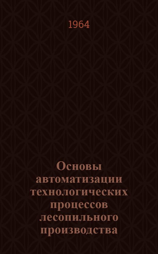Основы автоматизации технологических процессов лесопильного производства : Учеб. пособие для лесотехн. вузов