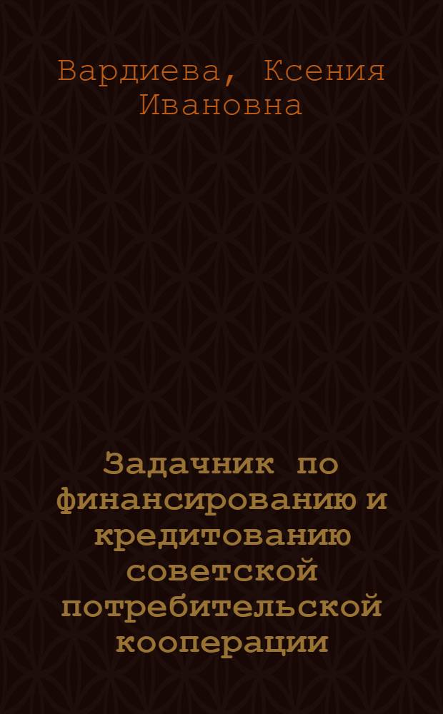 Задачник по финансированию и кредитованию советской потребительской кооперации : Для кооп. техникумов