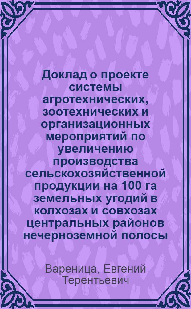 Доклад о проекте системы агротехнических, зоотехнических и организационных мероприятий по увеличению производства сельскохозяйственной продукции на 100 га земельных угодий в колхозах и совхозах центральных районов нечерноземной полосы