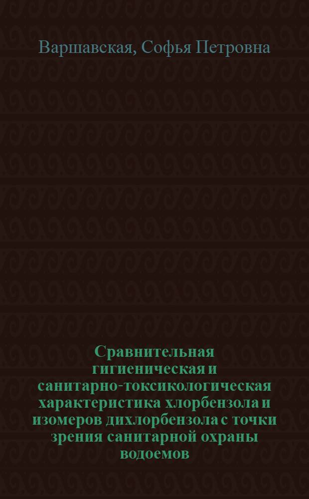 Сравнительная гигиеническая и санитарно-токсикологическая характеристика хлорбензола и изомеров дихлорбензола с точки зрения санитарной охраны водоемов : Автореферат дис. на соискание учен. степени канд. мед. наук
