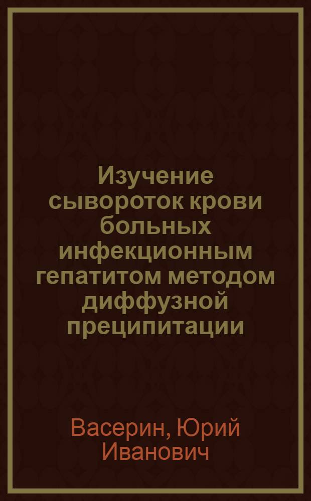 Изучение сывороток крови больных инфекционным гепатитом методом диффузной преципитации : Автореферат дис. на соискание учен. степени кандидата мед. наук